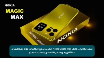 سعر مفاجئ.. هاتف Nokia Magic Max الجديد يدمج إمكانيات قوية بمواصفات استثنائية وبسعر اقتصادي يناسب الجميع